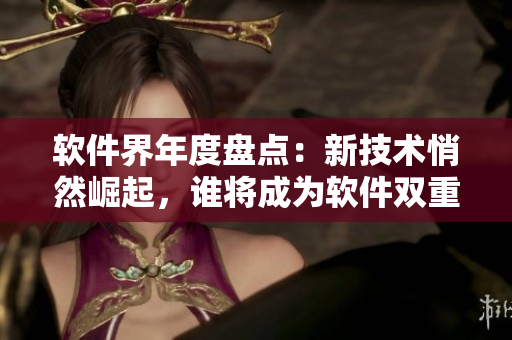 軟件界年度盤(pán)點(diǎn)：新技術(shù)悄然崛起，誰(shuí)將成為軟件雙重點(diǎn)位的王者？