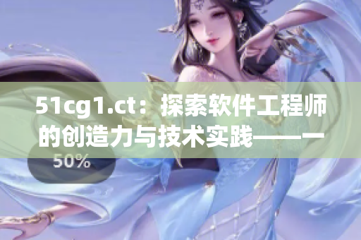 51cg1.ct：探索軟件工程師的創(chuàng)造力與技術(shù)實(shí)踐——一份全面的分析報(bào)道