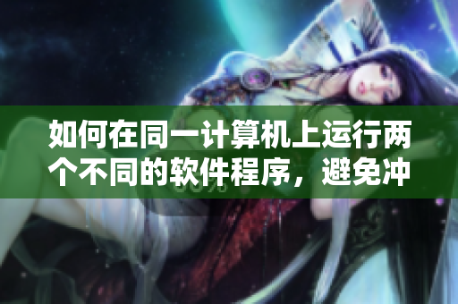 如何在同一計(jì)算機(jī)上運(yùn)行兩個(gè)不同的軟件程序，避免沖突和數(shù)據(jù)損壞？