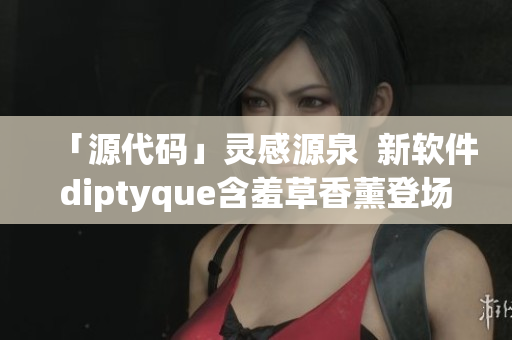 「源代碼」靈感源泉  新軟件diptyque含羞草香薰登場(chǎng)