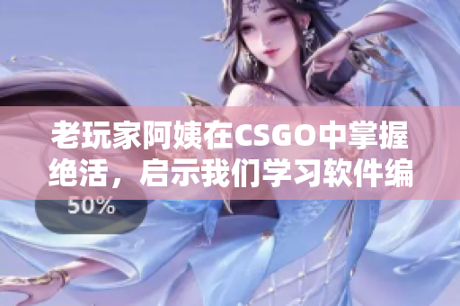 老玩家阿姨在CSGO中掌握絕活，啟示我們學(xué)習(xí)軟件編程的創(chuàng)意策略