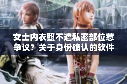 女士?jī)?nèi)衣照不遮私密部位惹爭(zhēng)議？關(guān)于身份確認(rèn)的軟件或成解決方案！