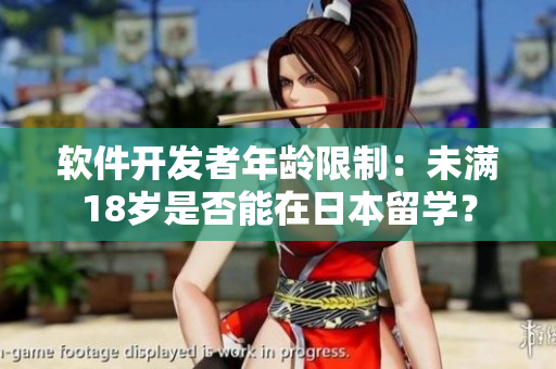 軟件開(kāi)發(fā)者年齡限制：未滿(mǎn)18歲是否能在日本留學(xué)？