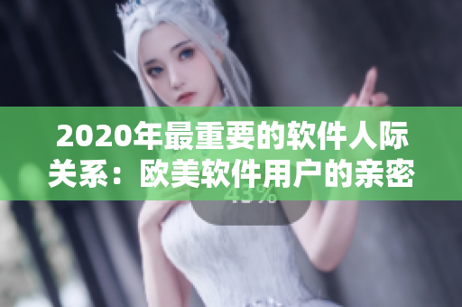 2020年最重要的軟件人際關(guān)系：歐美軟件用戶的親密接觸