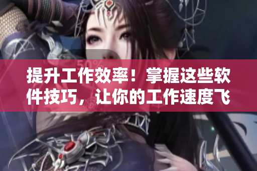 提升工作效率！掌握這些軟件技巧，讓你的工作速度飛起！