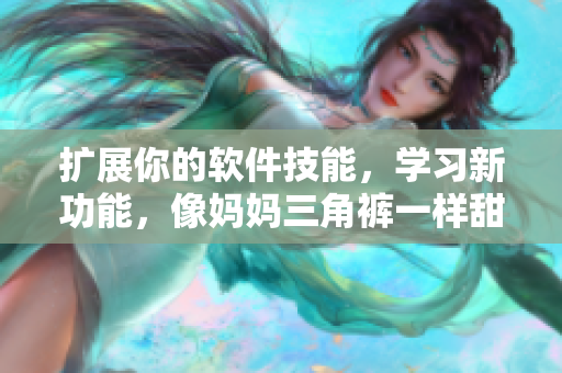 擴(kuò)展你的軟件技能，學(xué)習(xí)新功能，像媽媽三角褲一樣甜美又實(shí)用的內(nèi)褲！