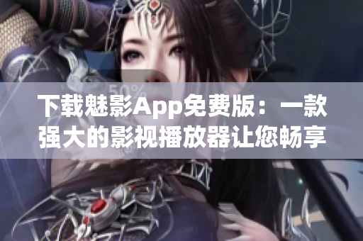 下載魅影App免費(fèi)版：一款強(qiáng)大的影視播放器讓您暢享視覺盛宴