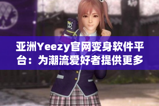 亞洲Yeezy官網(wǎng)變身軟件平臺：為潮流愛好者提供更多選擇