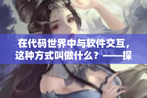 在代碼世界中與軟件交互，這種方式叫做什么？——探秘軟件交互方式