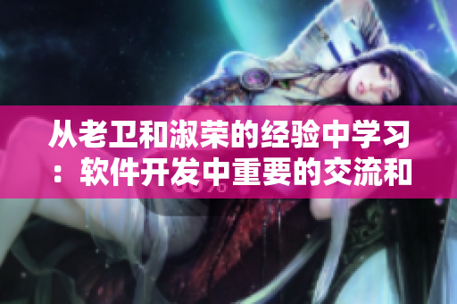 從老衛(wèi)和淑榮的經(jīng)驗(yàn)中學(xué)習(xí)：軟件開發(fā)中重要的交流和合作策略
