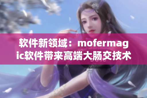 軟件新領(lǐng)域：mofermagic軟件帶來高端大腸交技術(shù)