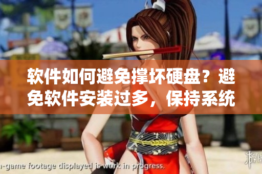 軟件如何避免撐壞硬盤(pán)？避免軟件安裝過(guò)多，保持系統(tǒng)輕盈！