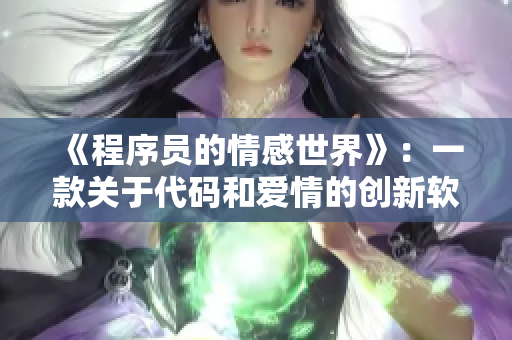 《程序員的情感世界》：一款關(guān)于代碼和愛(ài)情的創(chuàng)新軟件