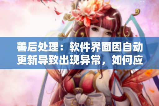 善后處理：軟件界面因自動(dòng)更新導(dǎo)致出現(xiàn)異常，如何應(yīng)對(duì)？