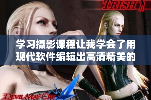 學(xué)習(xí)攝影課程讓我學(xué)會(huì)了用現(xiàn)代軟件編輯出高清精美的照片