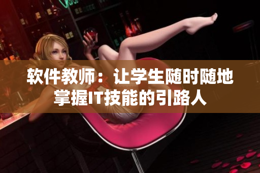 軟件教師：讓學(xué)生隨時隨地掌握IT技能的引路人