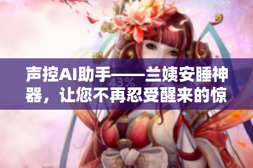 聲控AI助手——蘭姨安睡神器，讓您不再忍受醒來的驚嚇！