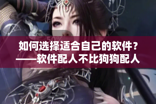 如何選擇適合自己的軟件？——軟件配人不比狗狗配人簡單