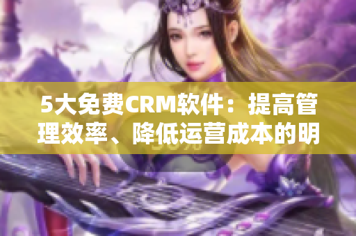 5大免費(fèi)CRM軟件：提高管理效率、降低運(yùn)營成本的明智選擇