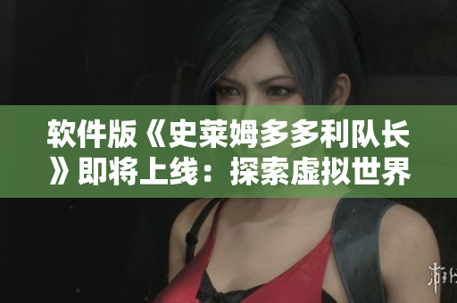 軟件版《史萊姆多多利隊(duì)長》即將上線：探索虛擬世界的冒險之旅