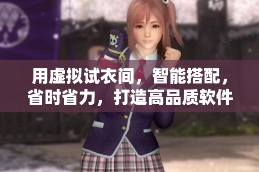 用虛擬試衣間，智能搭配，省時(shí)省力，打造高品質(zhì)軟件產(chǎn)品視頻