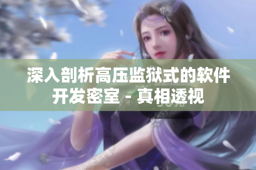 深入剖析高壓監(jiān)獄式的軟件開發(fā)密室 - 真相透視