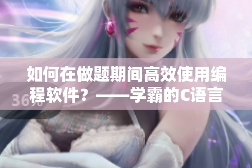如何在做題期間高效使用編程軟件？——學(xué)霸的C語言技巧分享