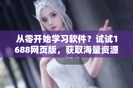 從零開始學(xué)習(xí)軟件？試試1688網(wǎng)頁(yè)版，獲取海量資源！