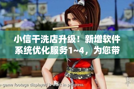 小信干洗店升級(jí)！新增軟件系統(tǒng)優(yōu)化服務(wù)1~4，為您帶來(lái)更便捷的清洗體驗(yàn)