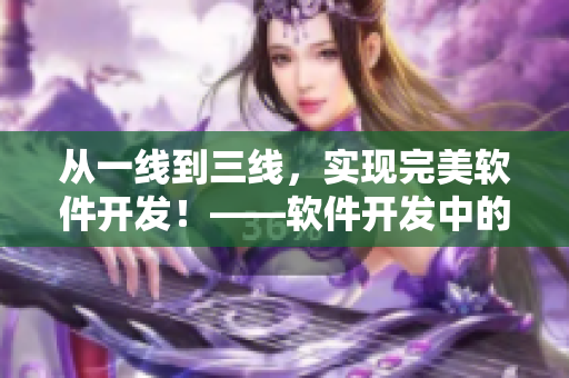 從一線到三線，實(shí)現(xiàn)完美軟件開發(fā)！——軟件開發(fā)中的線路解析