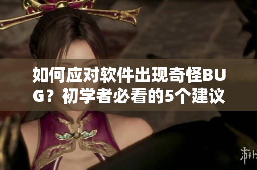 如何應(yīng)對(duì)軟件出現(xiàn)奇怪BUG？初學(xué)者必看的5個(gè)建議！