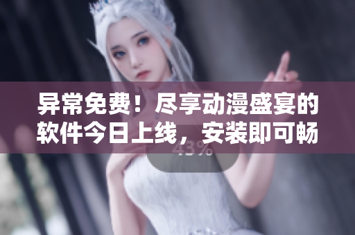 異常免費(fèi)！盡享動(dòng)漫盛宴的軟件今日上線，安裝即可暢玩！