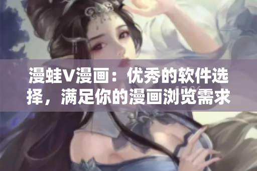 漫蛙V漫畫：優(yōu)秀的軟件選擇，滿足你的漫畫瀏覽需求！