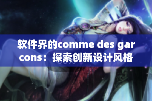 軟件界的comme des garcons：探索創(chuàng)新設(shè)計(jì)風(fēng)格的軟件開發(fā)公司