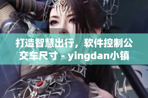打造智慧出行，軟件控制公交車尺寸 - yingdan小鎮(zhèn)的新技術(shù)應(yīng)用