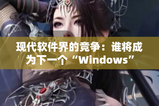 現(xiàn)代軟件界的競爭：誰將成為下一個“Windows”