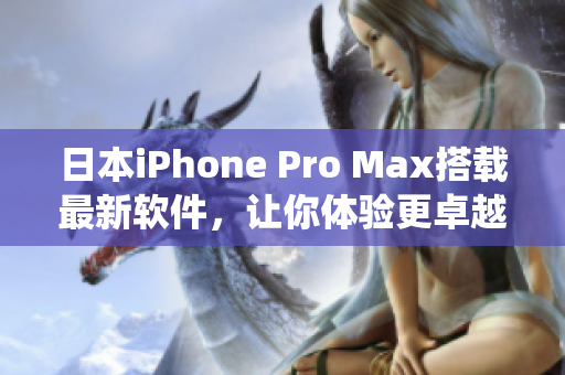 日本iPhone Pro Max搭載最新軟件，讓你體驗更卓越的操作系統(tǒng)