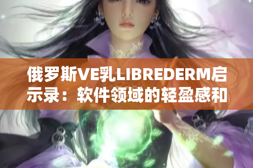 俄羅斯VE乳LIBREDERM啟示錄：軟件領(lǐng)域的輕盈感和光滑質(zhì)感
