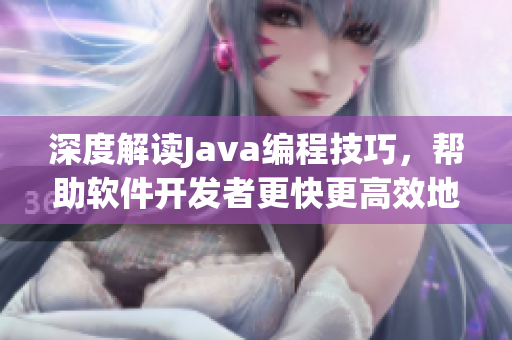 深度解讀Java編程技巧，幫助軟件開發(fā)者更快更高效地打造應(yīng)用