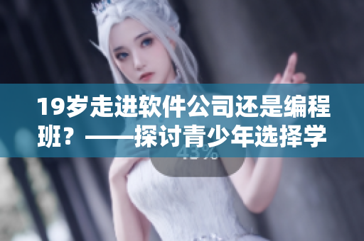 19歲走進軟件公司還是編程班？——探討青少年選擇學(xué)習(xí)路徑的最佳實踐
