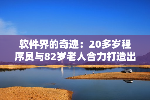 軟件界的奇跡：20多歲程序員與82歲老人合力打造出顛覆性新軟件