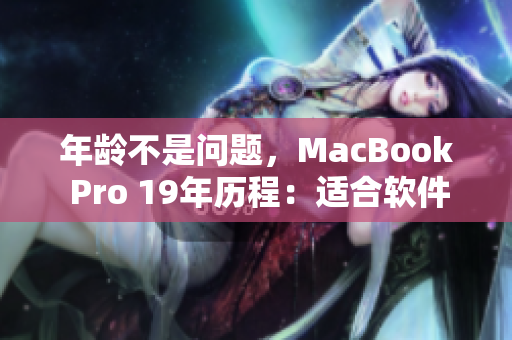 年齡不是問(wèn)題，MacBook Pro 19年歷程：適合軟件工程師的首選之一