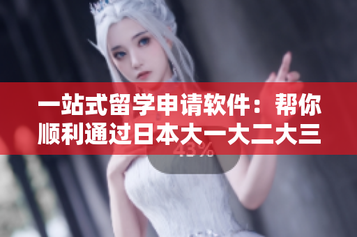 一站式留學(xué)申請(qǐng)軟件：幫你順利通過(guò)日本大一大二大三的申請(qǐng)