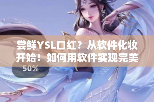 嘗鮮YSL口紅？從軟件化妝開始！如何用軟件實(shí)現(xiàn)完美水蜜桃妝容