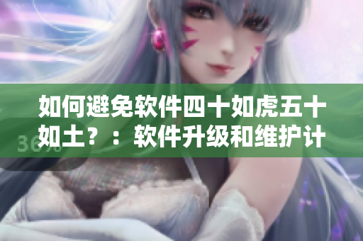 如何避免軟件四十如虎五十如土？：軟件升級和維護(hù)計劃。