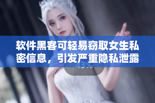 軟件黑客可輕易竊取女生私密信息，引發(fā)嚴(yán)重隱私泄露風(fēng)險