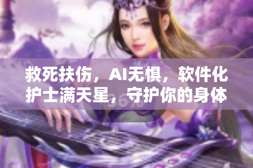 救死扶傷，AI無懼，軟件化護(hù)士滿天星，守護(hù)你的身體健康