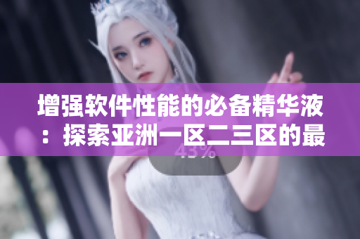 增強(qiáng)軟件性能的必備精華液：探索亞洲一區(qū)二三區(qū)的最佳選擇