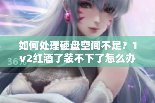 如何處理硬盤空間不足？1v2紅酒了裝不下了怎么辦？ - 軟件方案探討