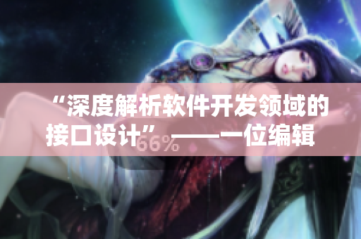 “深度解析軟件開發(fā)領(lǐng)域的接口設(shè)計(jì)” ——一位編輯的專業(yè)探究